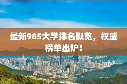 最新985大学排名概览，权威榜单出炉！