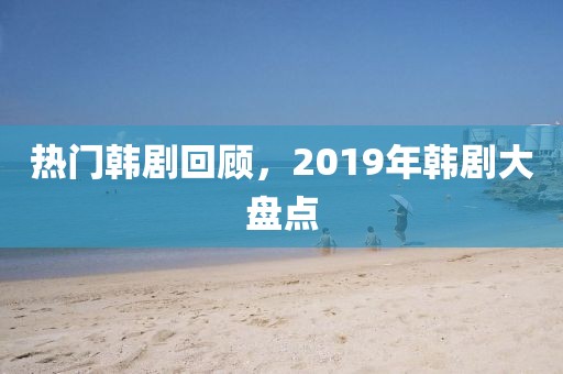 热门韩剧回顾，2019年韩剧大盘点