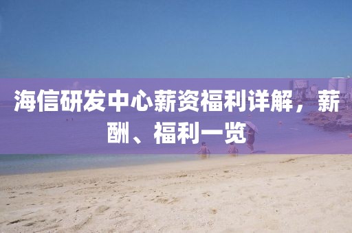 海信研发中心薪资福利详解，薪酬、福利一览
