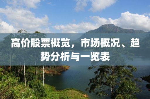高价股票概览，市场概况、趋势分析与一览表