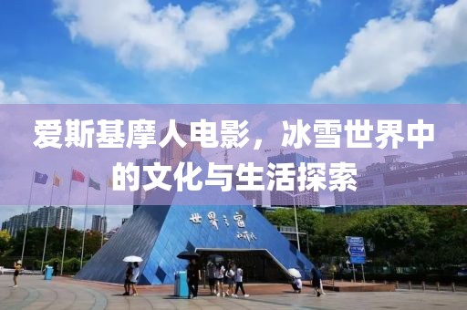 爱斯基摩人电影，冰雪世界中的文化与生活探索