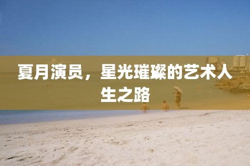 夏月演员，星光璀璨的艺术人生之路