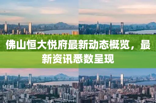 佛山恒大悦府最新动态概览，最新资讯悉数呈现