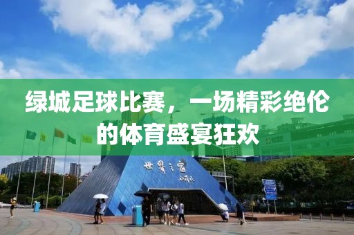 绿城足球比赛，一场精彩绝伦的体育盛宴狂欢