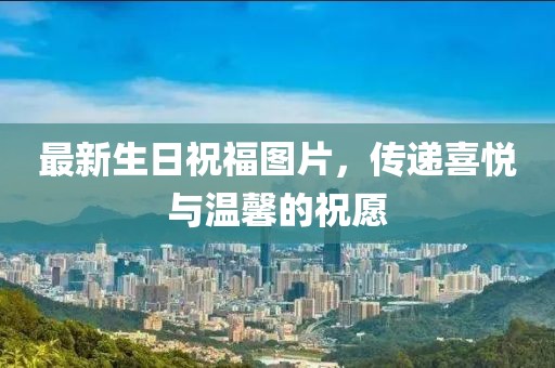 最新生日祝福图片，传递喜悦与温馨的祝愿