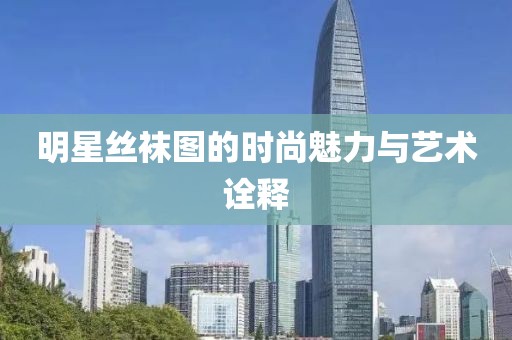明星丝袜图的时尚魅力与艺术诠释