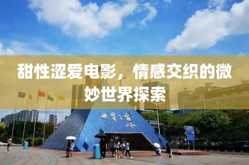 甜性涩爱电影，情感交织的微妙世界探索