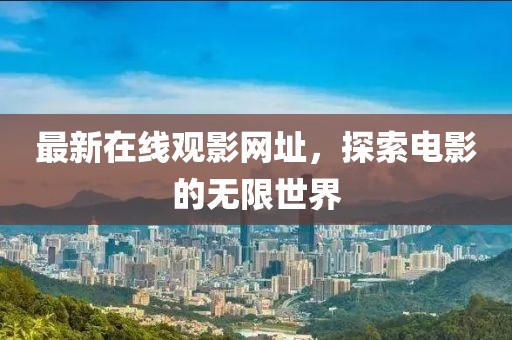 最新在线观影网址，探索电影的无限世界