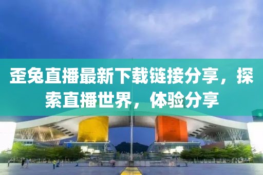歪兔直播最新下载链接分享，探索直播世界，体验分享