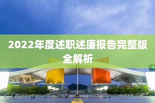 2022年度述职述廉报告完整版全解析