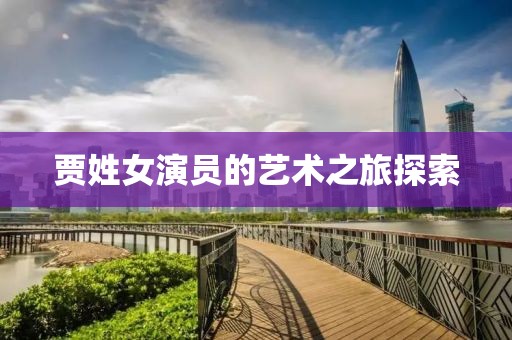 贾姓女演员的艺术之旅探索