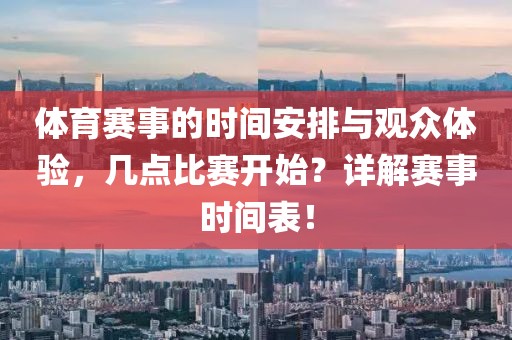 体育赛事的时间安排与观众体验，几点比赛开始？详解赛事时间表！