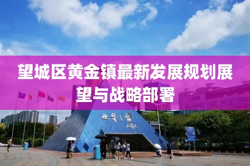 望城区黄金镇最新发展规划展望与战略部署