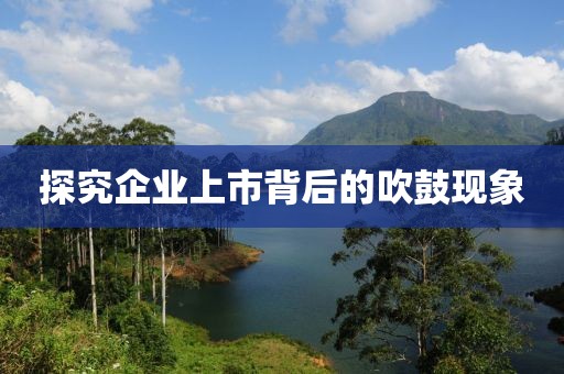 探究企业上市背后的吹鼓现象