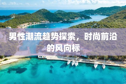 男性潮流趋势探索，时尚前沿的风向标