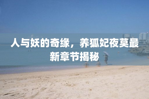 人与妖的奇缘，养狐妃夜莫最新章节揭秘