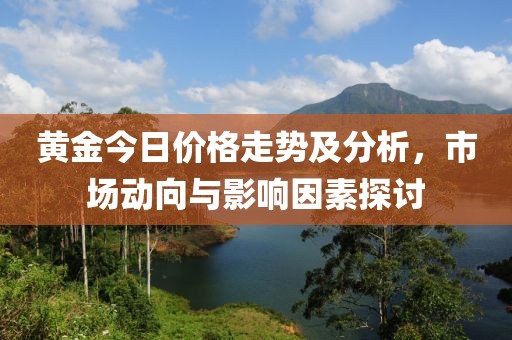 黄金今日价格走势及分析，市场动向与影响因素探讨