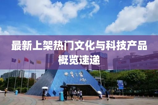 最新上架热门文化与科技产品概览速递