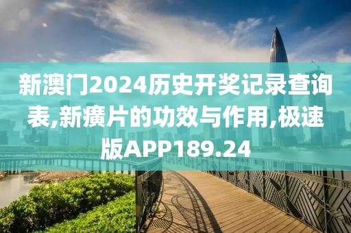 新澳门2024历史开奖记录查询表,新癀片的功效与作用,极速版APP189.24