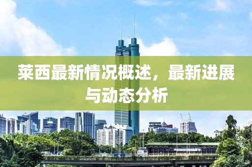 莱西最新情况概述，最新进展与动态分析