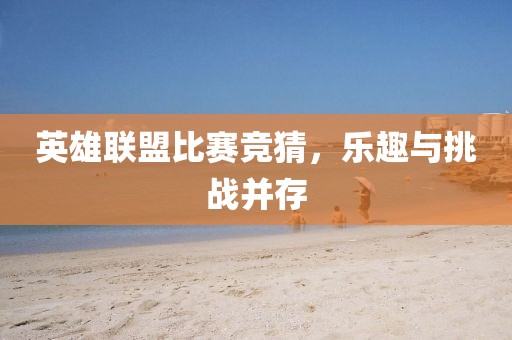 英雄联盟比赛竞猜，乐趣与挑战并存