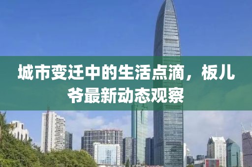 城市变迁中的生活点滴，板儿爷最新动态观察