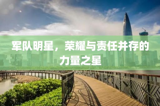 军队明星，荣耀与责任并存的力量之星
