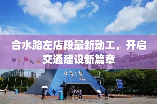 合水路左店段最新动工，开启交通建设新篇章