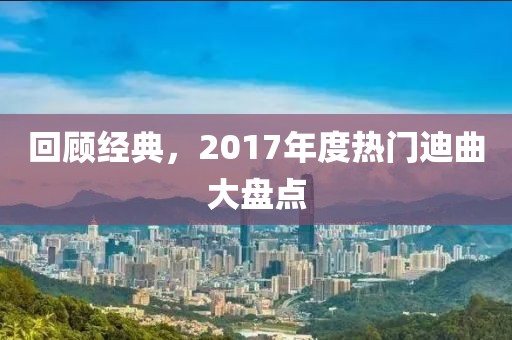 回顾经典，2017年度热门迪曲大盘点