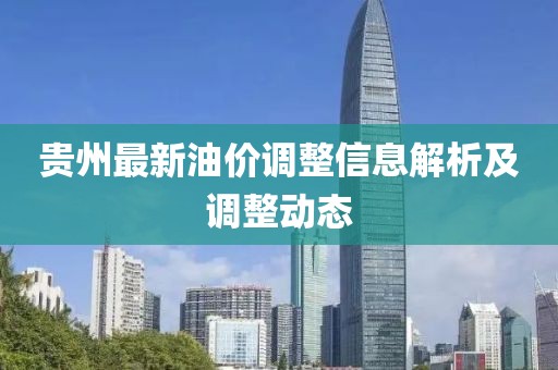 贵州最新油价调整信息解析及调整动态
