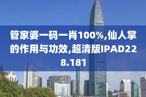 管家婆一码一肖100%,仙人掌的作用与功效,超清版IPAD228.181