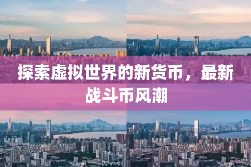 探索虚拟世界的新货币，最新战斗币风潮