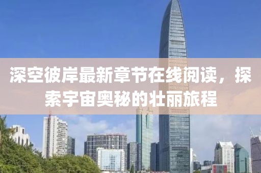 深空彼岸最新章节在线阅读，探索宇宙奥秘的壮丽旅程