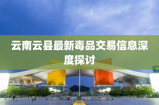 云南云县最新毒品交易信息深度探讨