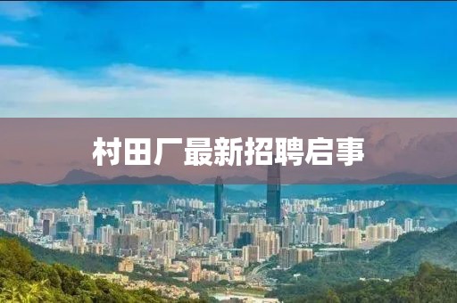村田厂最新招聘启事