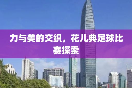 力与美的交织，花儿典足球比赛探索