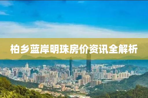柏乡蓝岸明珠房价资讯全解析