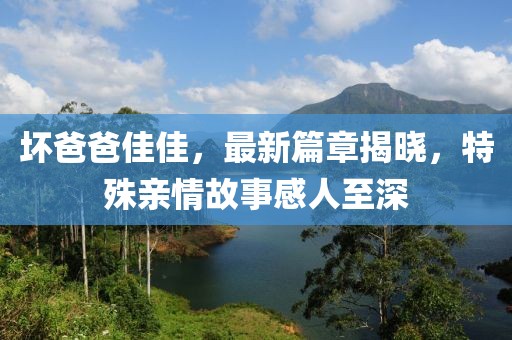 坏爸爸佳佳，最新篇章揭晓，特殊亲情故事感人至深