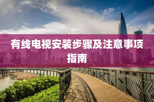 有线电视安装步骤及注意事项指南