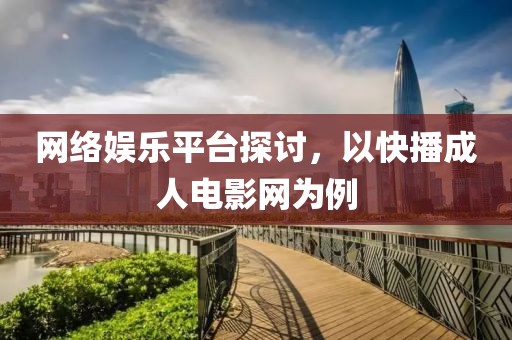 网络娱乐平台探讨，以快播成人电影网为例