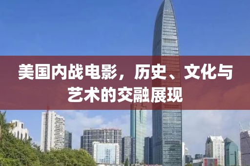 美国内战电影，历史、文化与艺术的交融展现