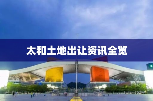 太和土地出让资讯全览