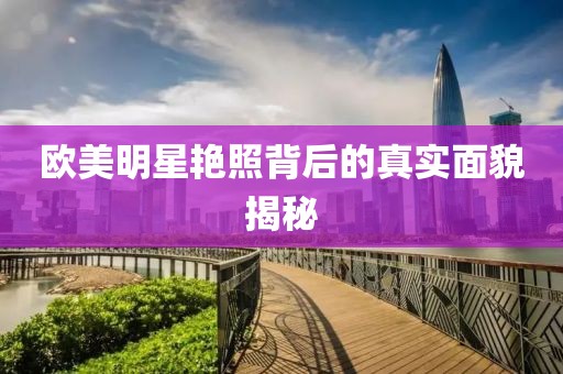 欧美明星艳照背后的真实面貌揭秘