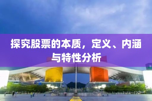 探究股票的本质，定义、内涵与特性分析