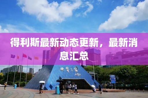 得利斯最新动态更新，最新消息汇总