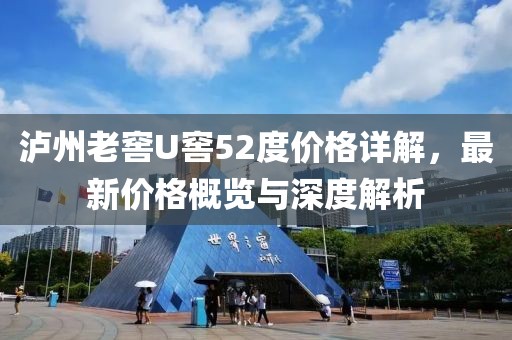 泸州老窖U窖52度价格详解，最新价格概览与深度解析