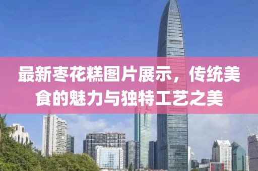 最新枣花糕图片展示，传统美食的魅力与独特工艺之美