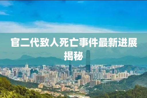 官二代致人死亡事件最新进展揭秘