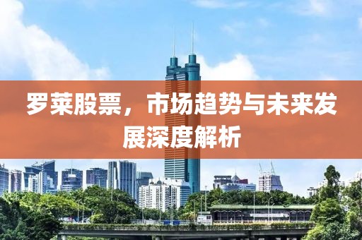 罗莱股票，市场趋势与未来发展深度解析