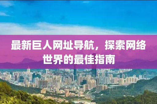 最新巨人网址导航，探索网络世界的最佳指南